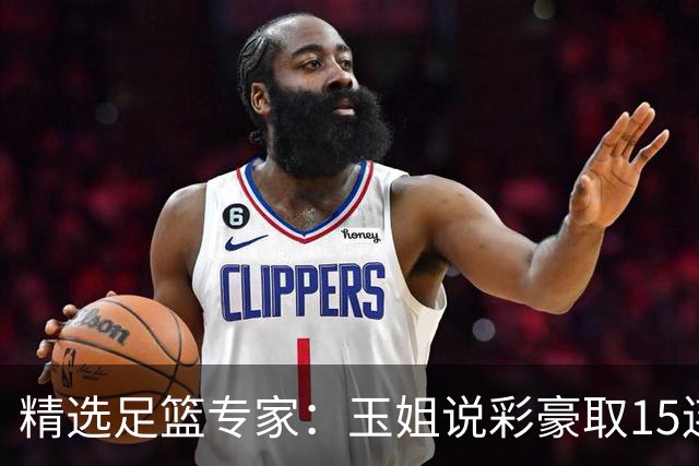精选足篮专家：玉姐说彩豪取15连红 真人侃球12连红!